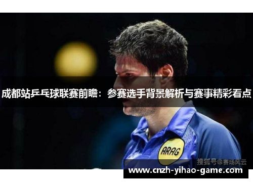 成都站乒乓球联赛前瞻：参赛选手背景解析与赛事精彩看点
