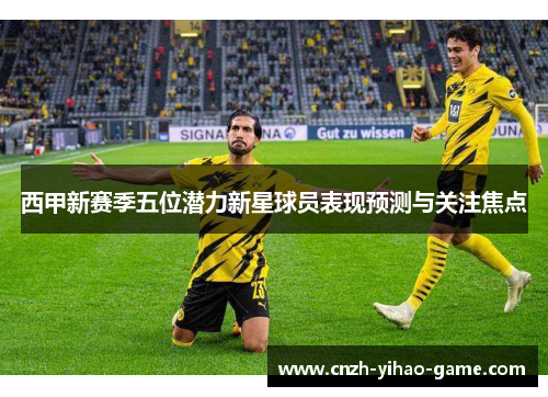 西甲新赛季五位潜力新星球员表现预测与关注焦点