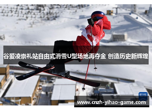 谷爱凌崇礼站自由式滑雪U型场地再夺金 创造历史新辉煌