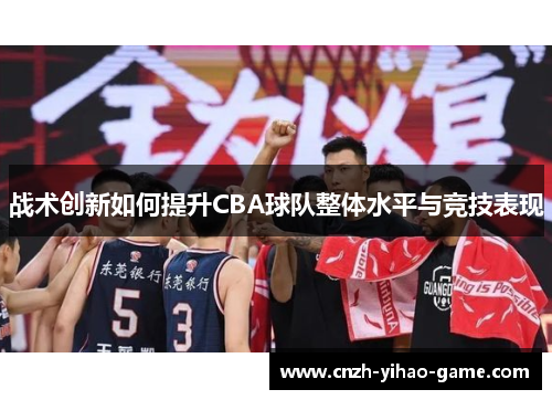 战术创新如何提升CBA球队整体水平与竞技表现