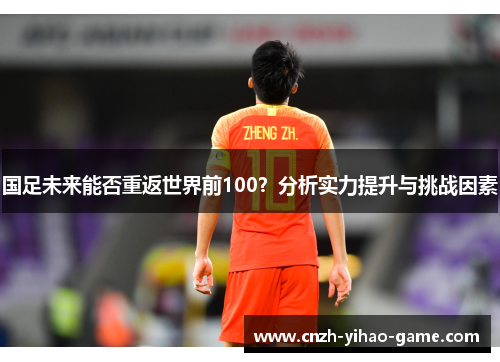 国足未来能否重返世界前100？分析实力提升与挑战因素