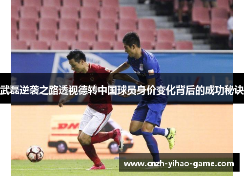 武磊逆袭之路透视德转中国球员身价变化背后的成功秘诀