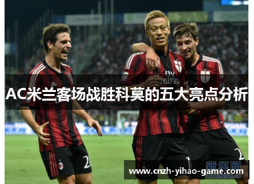 AC米兰客场战胜科莫的五大亮点分析