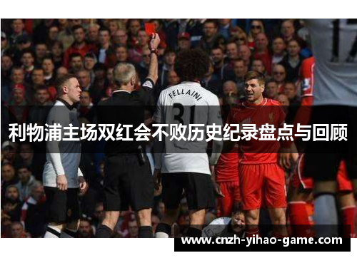利物浦主场双红会不败历史纪录盘点与回顾
