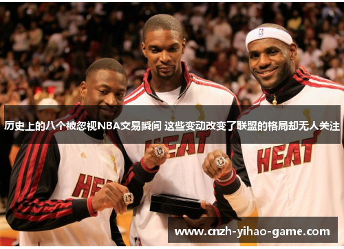 历史上的八个被忽视NBA交易瞬间 这些变动改变了联盟的格局却无人关注