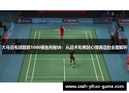 大马羽毛球超级1000赛胜利秘诀：从战术布局到心理调适的全面解析