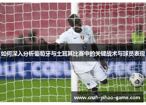 如何深入分析葡萄牙与土耳其比赛中的关键战术与球员表现