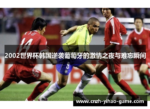 2002世界杯韩国逆袭葡萄牙的激情之夜与难忘瞬间