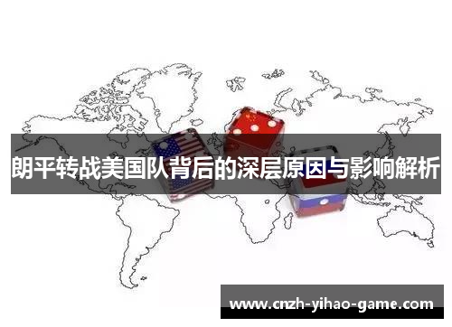 朗平转战美国队背后的深层原因与影响解析