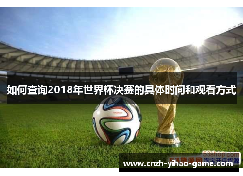 如何查询2018年世界杯决赛的具体时间和观看方式