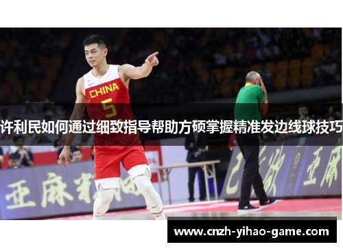 许利民如何通过细致指导帮助方硕掌握精准发边线球技巧