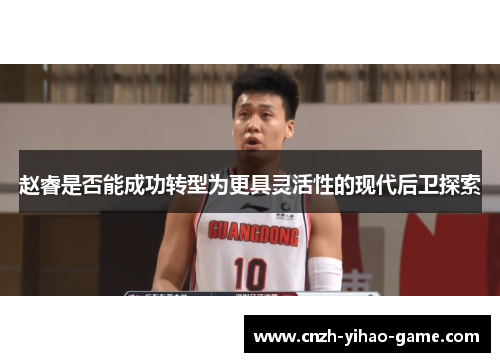 赵睿是否能成功转型为更具灵活性的现代后卫探索