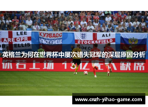 英格兰为何在世界杯中屡次错失冠军的深层原因分析