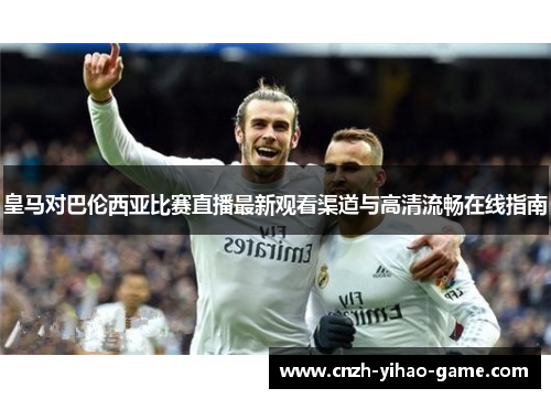 皇马对巴伦西亚比赛直播最新观看渠道与高清流畅在线指南