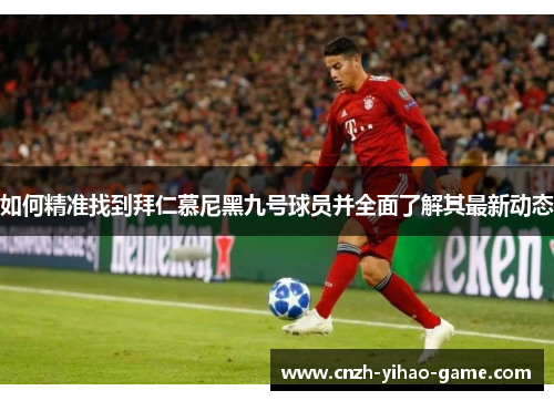 如何精准找到拜仁慕尼黑九号球员并全面了解其最新动态