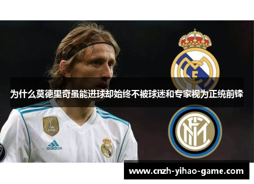 为什么莫德里奇虽能进球却始终不被球迷和专家视为正统前锋