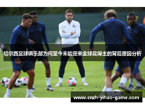 切尔西足球俱乐部为何至今未能迎来金球奖得主的背后原因分析