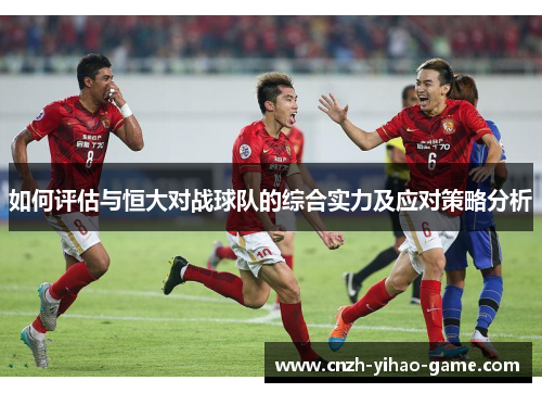 如何评估与恒大对战球队的综合实力及应对策略分析