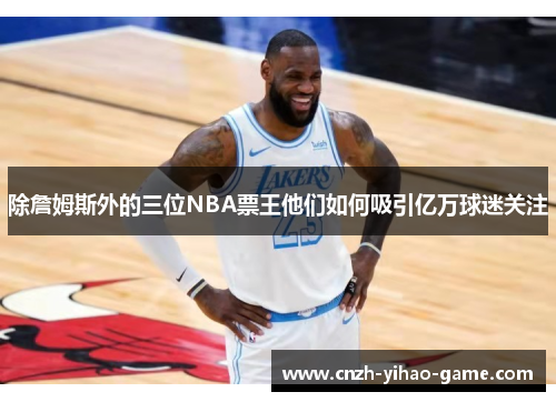 除詹姆斯外的三位NBA票王他们如何吸引亿万球迷关注