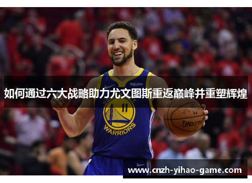 如何通过六大战略助力尤文图斯重返巅峰并重塑辉煌