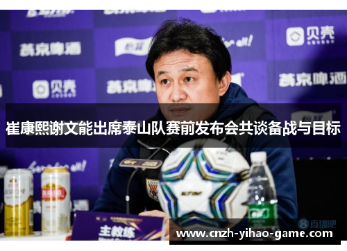 崔康熙谢文能出席泰山队赛前发布会共谈备战与目标