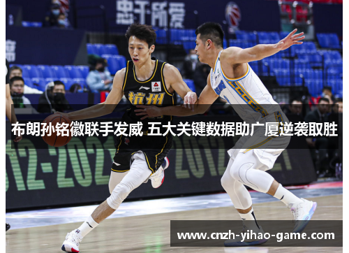 布朗孙铭徽联手发威 五大关键数据助广厦逆袭取胜