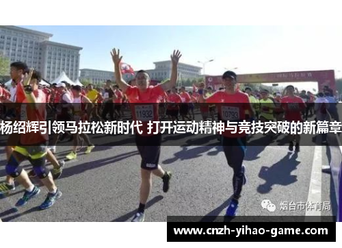 杨绍辉引领马拉松新时代 打开运动精神与竞技突破的新篇章