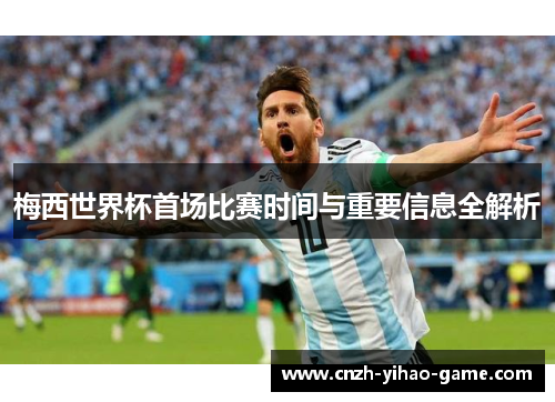 梅西世界杯首场比赛时间与重要信息全解析