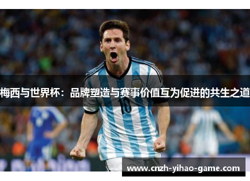 梅西与世界杯：品牌塑造与赛事价值互为促进的共生之道