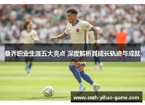 桑乔职业生涯五大亮点 深度解析其成长轨迹与成就