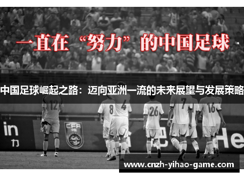 中国足球崛起之路：迈向亚洲一流的未来展望与发展策略