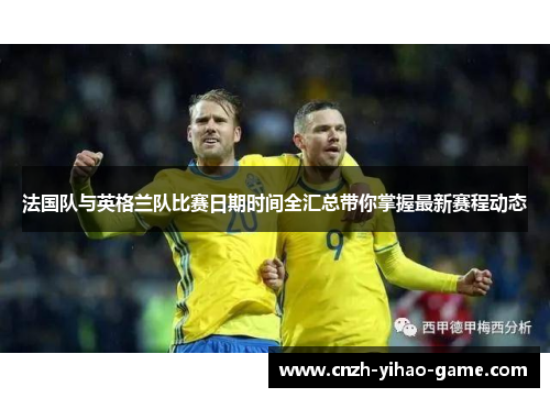 法国队与英格兰队比赛日期时间全汇总带你掌握最新赛程动态