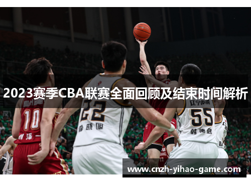 2023赛季CBA联赛全面回顾及结束时间解析