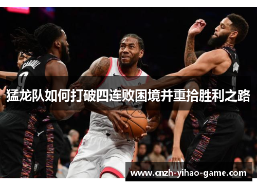 猛龙队如何打破四连败困境并重拾胜利之路