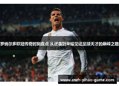 罗纳尔多欧冠传奇时刻盘点 从逆袭到荣耀见证足球天才的巅峰之路