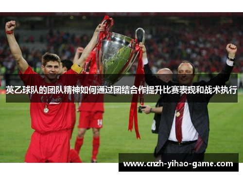 英乙球队的团队精神如何通过团结合作提升比赛表现和战术执行
