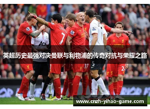 英超历史最强对决曼联与利物浦的传奇对抗与荣耀之路