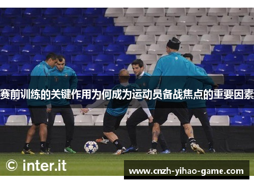 赛前训练的关键作用为何成为运动员备战焦点的重要因素