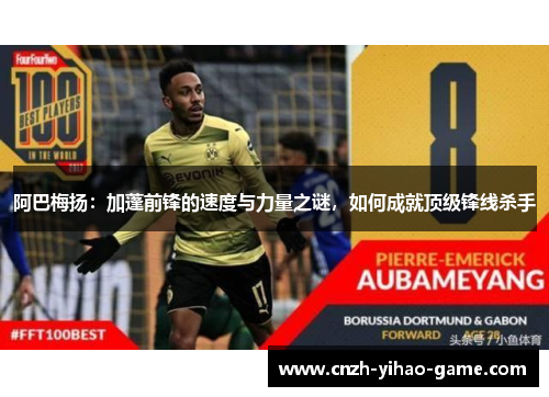 阿巴梅扬：加蓬前锋的速度与力量之谜，如何成就顶级锋线杀手