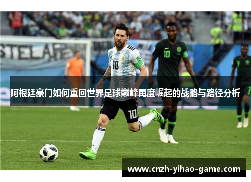 阿根廷豪门如何重回世界足球巅峰再度崛起的战略与路径分析