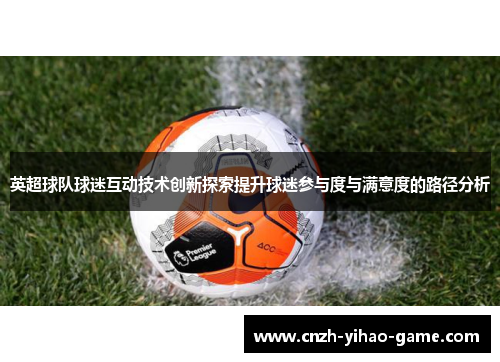 英超球队球迷互动技术创新探索提升球迷参与度与满意度的路径分析