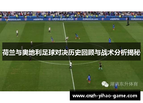 荷兰与奥地利足球对决历史回顾与战术分析揭秘
