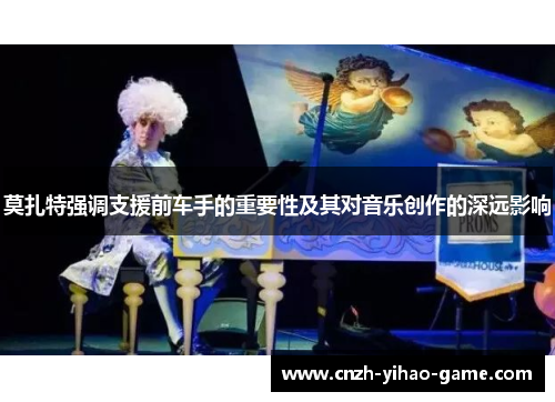 莫扎特强调支援前车手的重要性及其对音乐创作的深远影响