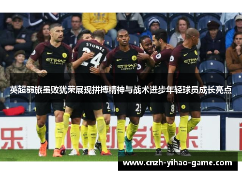 英超弱旅虽败犹荣展现拼搏精神与战术进步年轻球员成长亮点