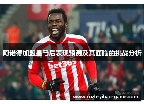 阿诺德加盟皇马后表现预测及其面临的挑战分析