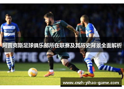 阿贾克斯足球俱乐部所在联赛及其历史背景全面解析