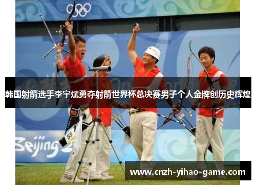 韩国射箭选手李宇斌勇夺射箭世界杯总决赛男子个人金牌创历史辉煌